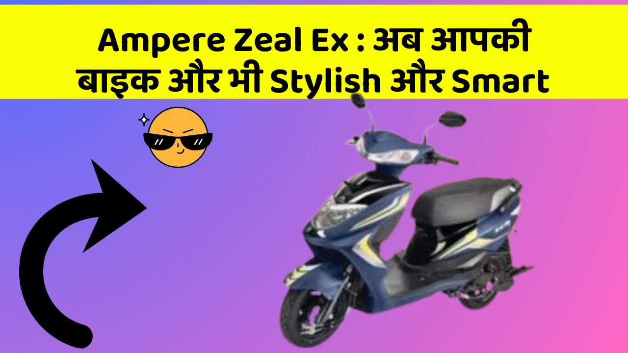 Ampere Zeal Ex: अब आपकी बाइक और भी Stylish और Smart