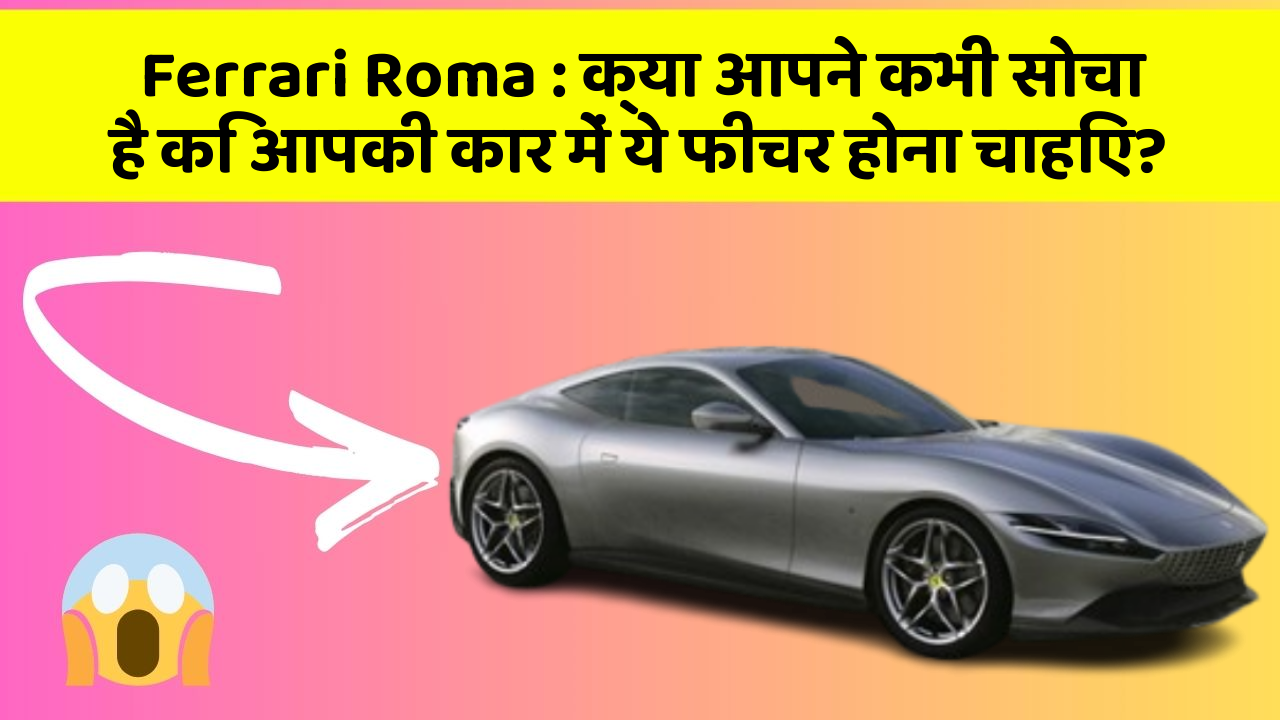 Ferrari Roma : क्या आपने कभी सोचा है कि आपकी कार में ये फीचर होना चाहिए?