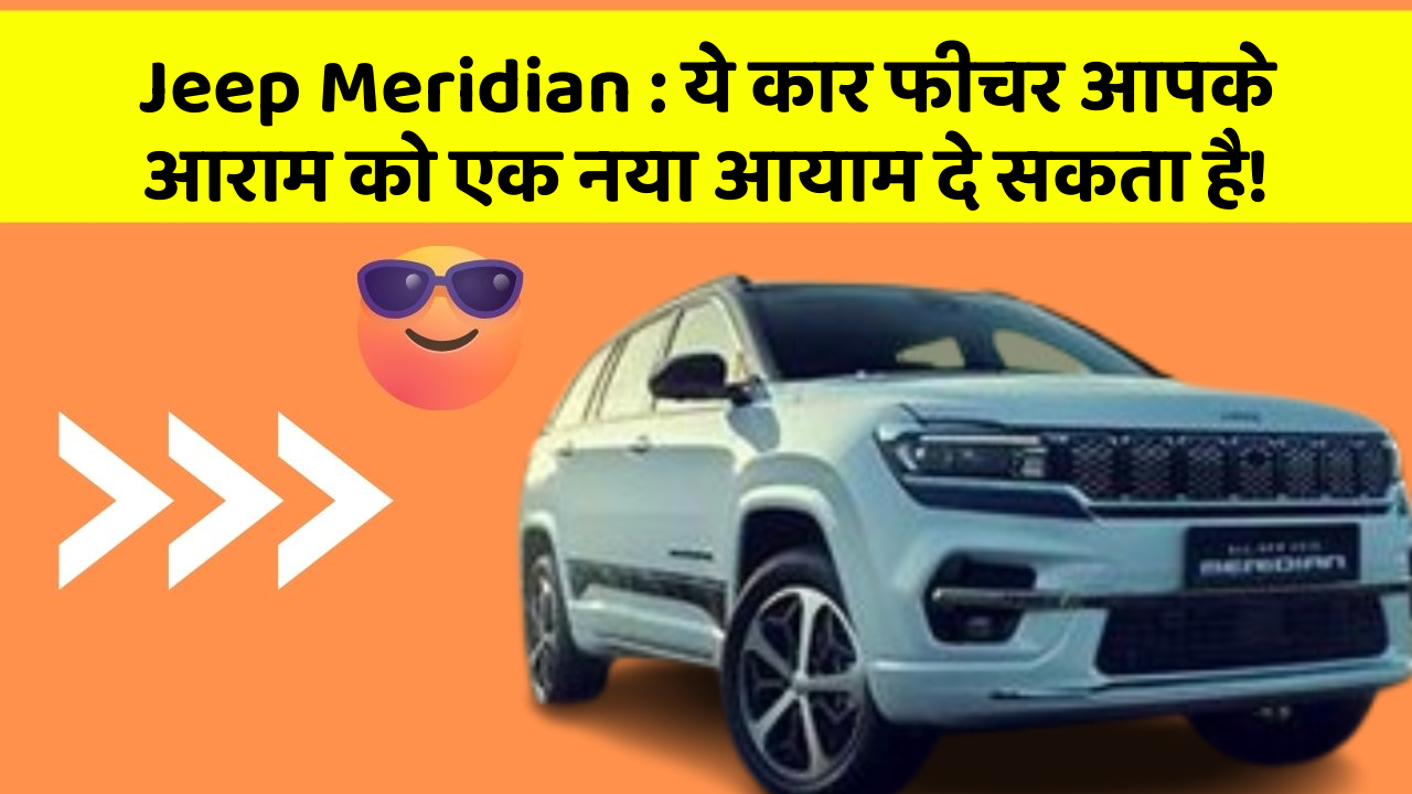 Jeep Meridian : ये कार फीचर आपके आराम को एक नया आयाम दे सकता है!