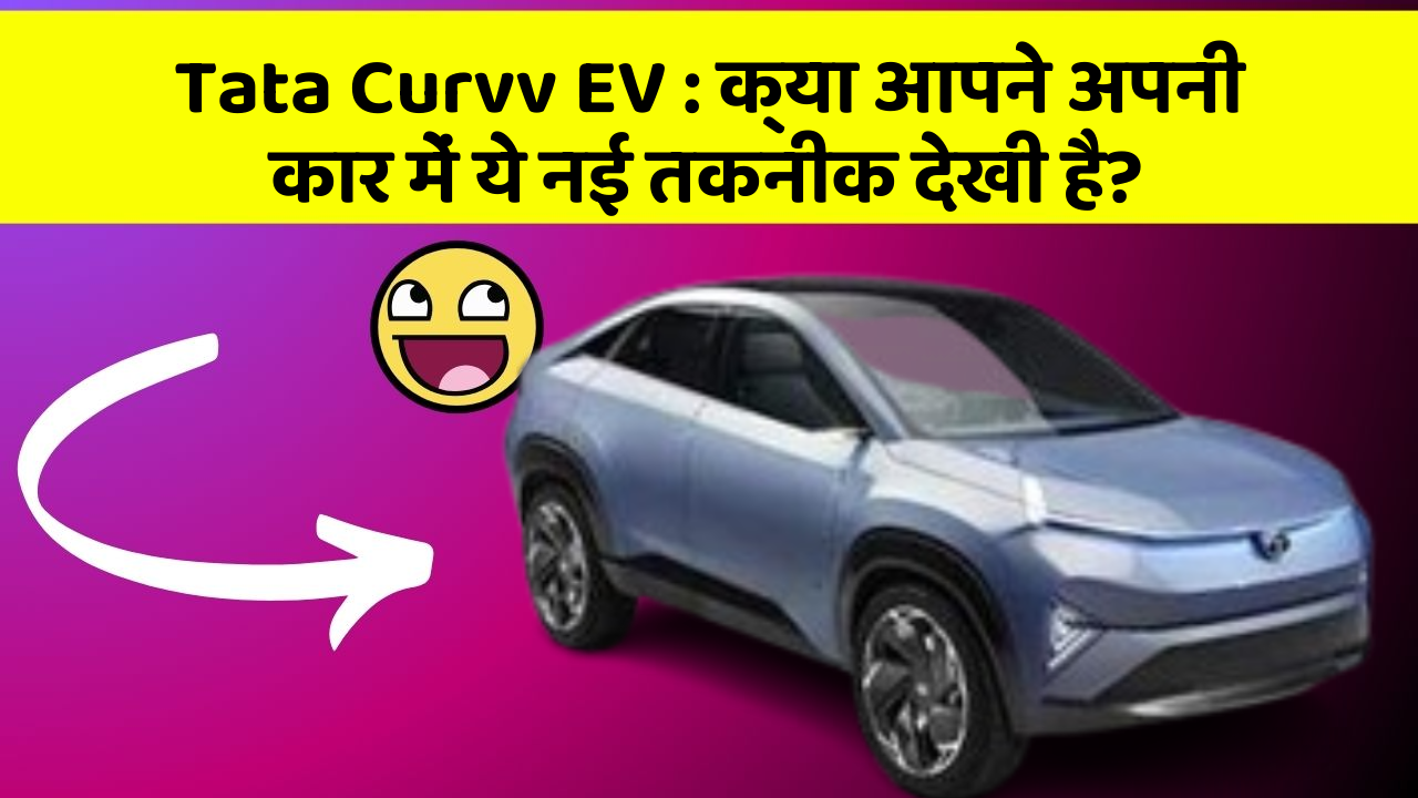 Tata Curvv EV: क्या आपने अपनी कार में ये नई तकनीक देखी है?