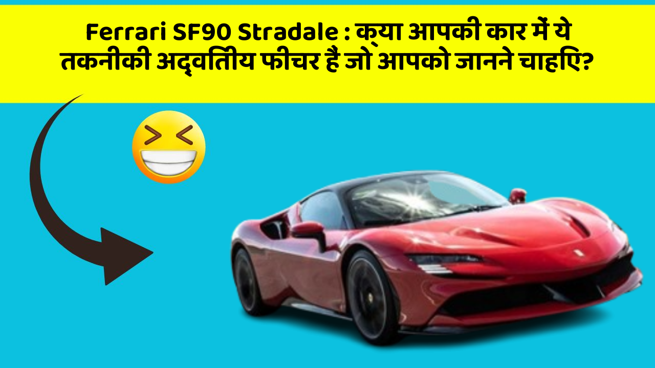 Ferrari SF90 Stradale: क्या आपकी कार में ये तकनीकी अद्वितीय फीचर हैं जो आपको जानने चाहिए?