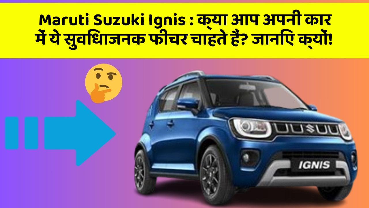 Maruti Suzuki Ignis: क्या आप अपनी कार में ये सुविधाजनक फीचर चाहते हैं? जानिए क्यों!