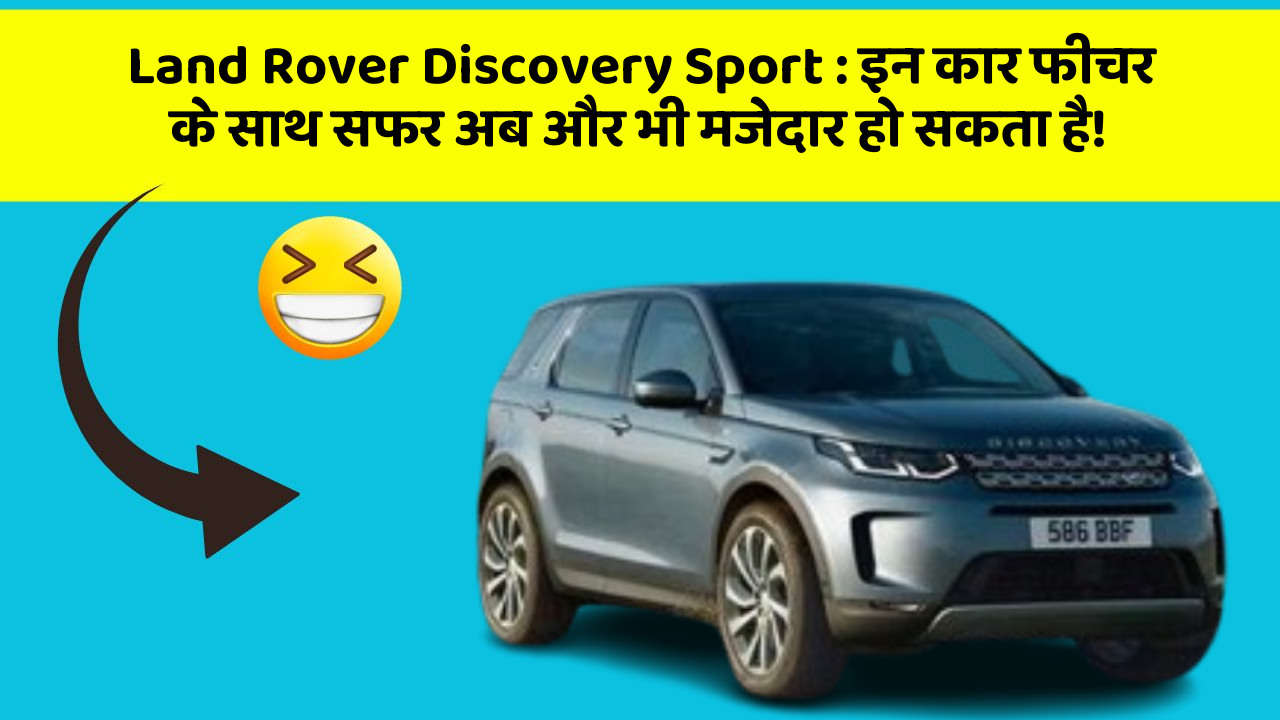 Land Rover Discovery Sport: इन कार फीचर के साथ सफर अब और भी मजेदार हो सकता है!