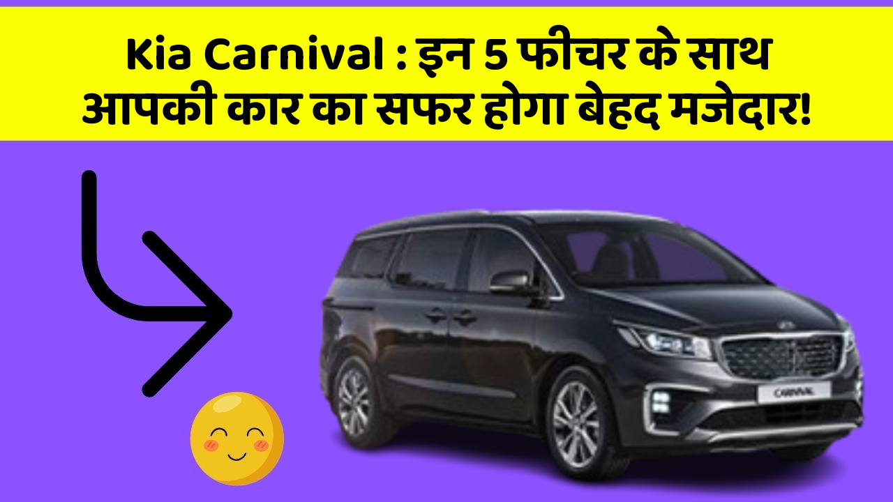 Kia Carnival : इन 5 फीचर के साथ आपकी कार का सफर होगा बेहद मजेदार!