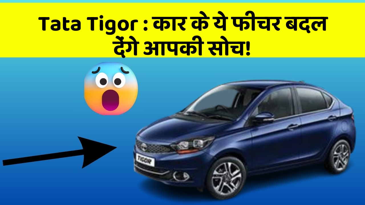 Tata Tigor : कार के ये फीचर बदल देंगे आपकी सोच!