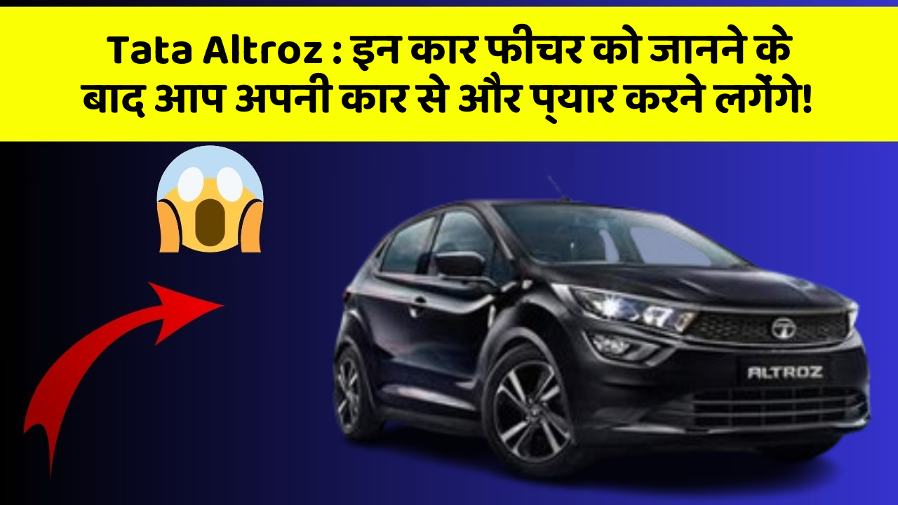 Tata Altroz: इन कार फीचर को जानने के बाद आप अपनी कार से और प्यार करने लगेंगे!
