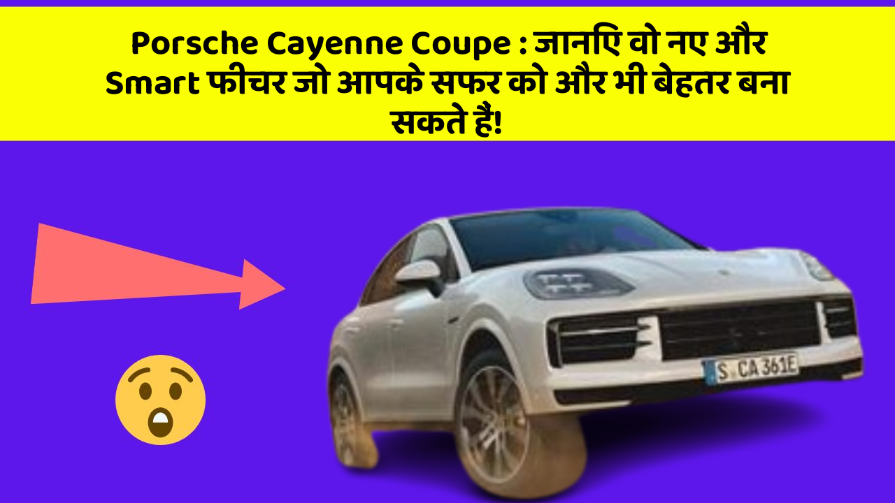 Porsche Cayenne Coupe: जानिए वो नए और Smart फीचर जो आपके सफर को और भी बेहतर बना सकते हैं!