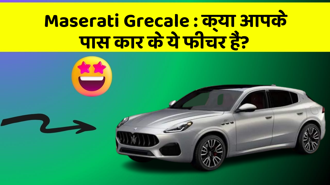 Maserati Grecale: क्या आपके पास कार के ये फीचर हैं?