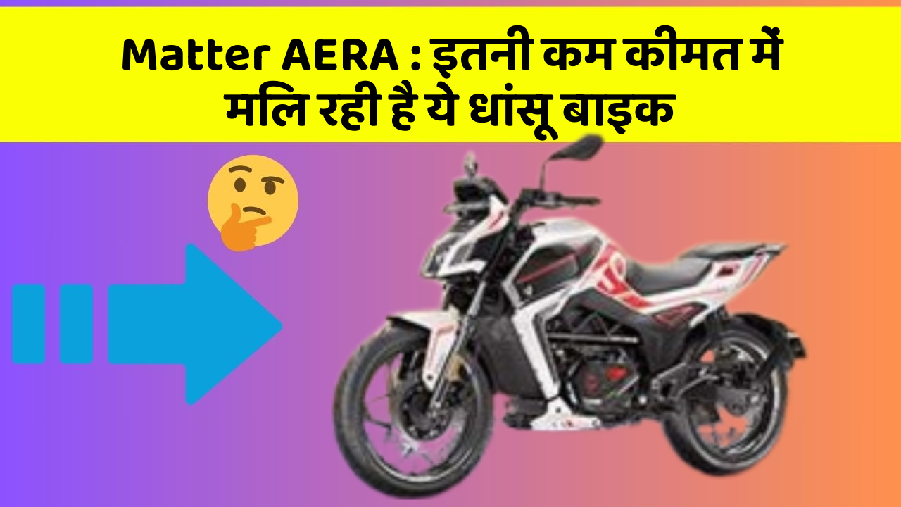 Matter AERA : इतनी कम कीमत में मिल रही है ये धांसू बाइक