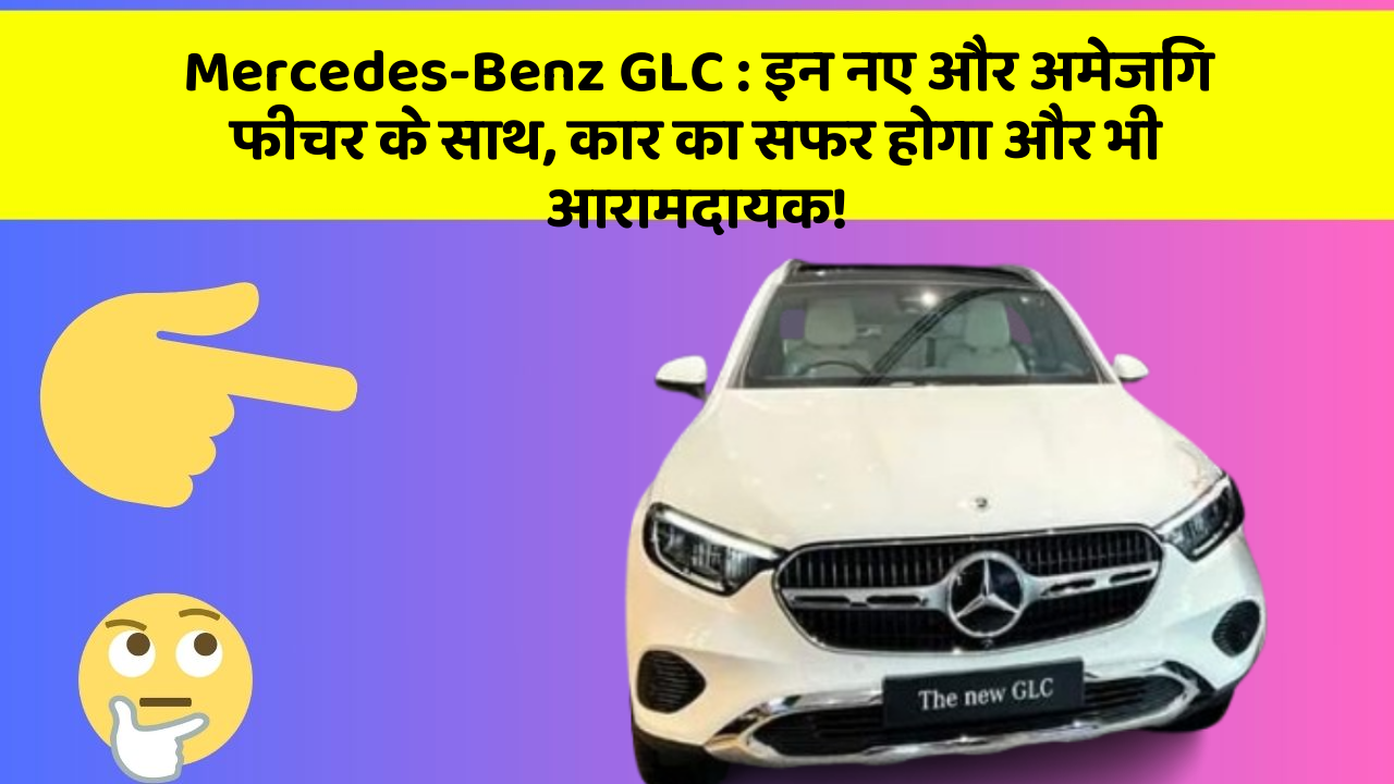 Mercedes-Benz GLC : इन नए और अमेजिंग फीचर के साथ, कार का सफर होगा और भी आरामदायक!