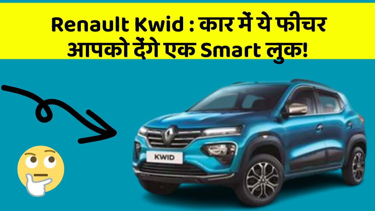 Renault Kwid: कार में ये फीचर आपको देंगे एक Smart लुक!
