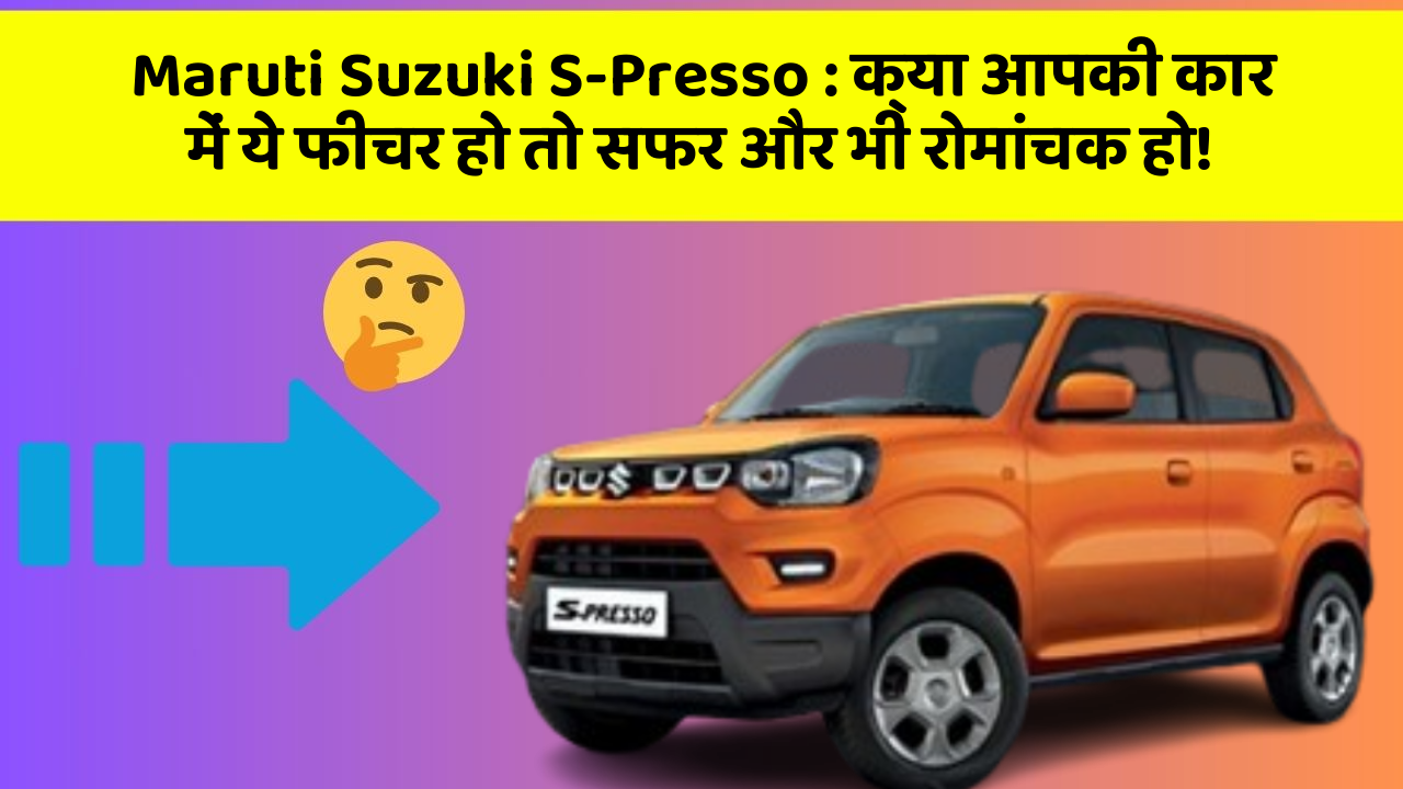 Maruti Suzuki S-Presso : क्या आपकी कार में ये फीचर हो तो सफर और भी रोमांचक हो!