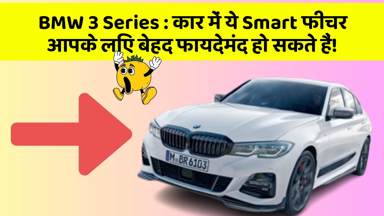 BMW 3 Series: कार में ये Smart फीचर आपके लिए बेहद फायदेमंद हो सकते हैं!