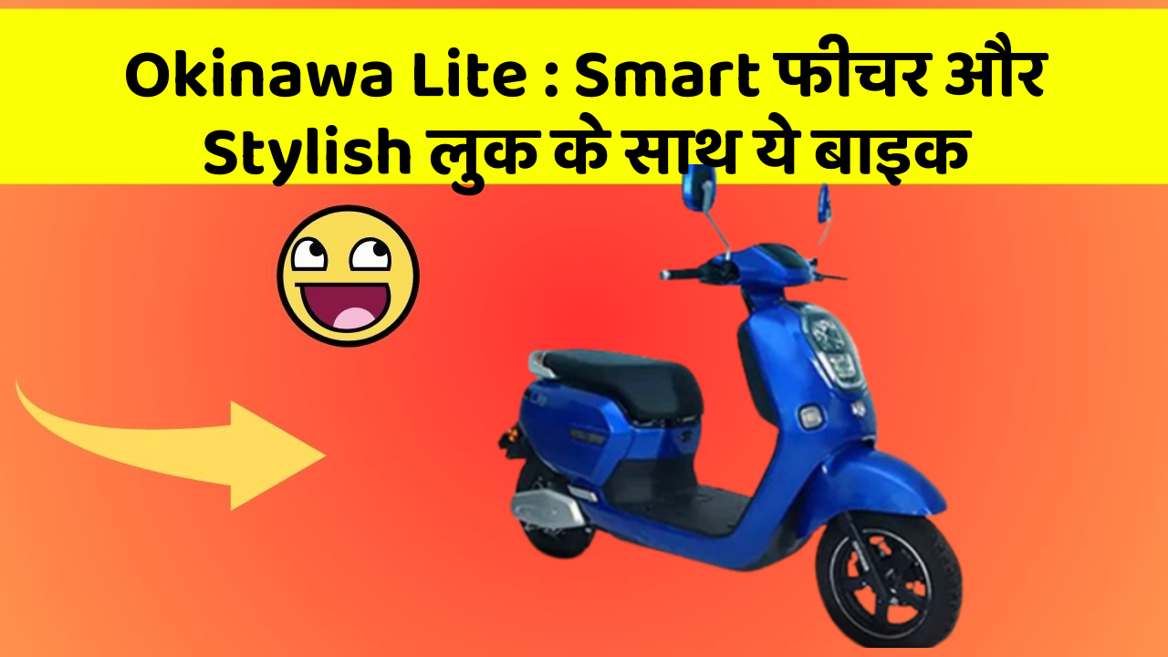 Okinawa Lite : Smart फीचर और Stylish लुक के साथ ये बाइक