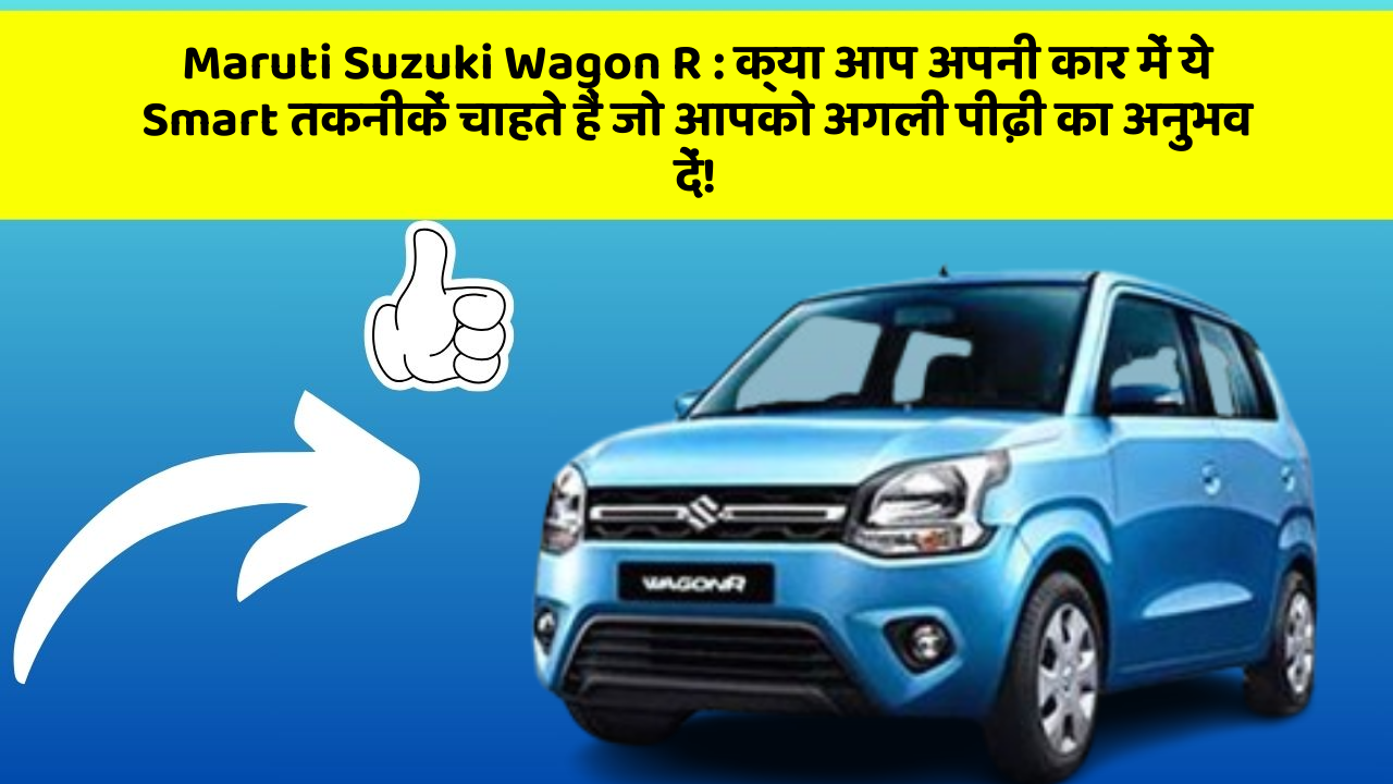 Maruti Suzuki Wagon R: क्या आप अपनी कार में ये Smart तकनीकें चाहते हैं जो आपको अगली पीढ़ी का अनुभव दें!