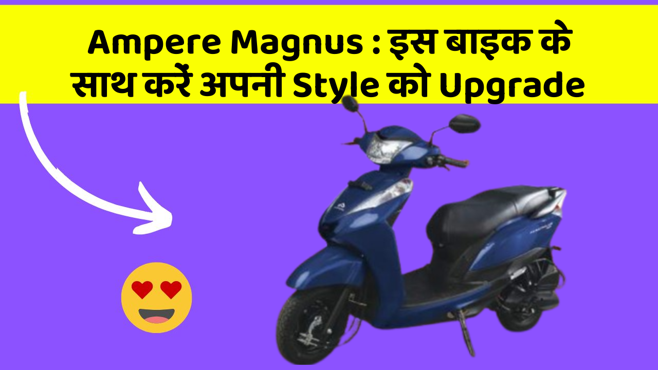Ampere Magnus: इस बाइक के साथ करें अपनी Style को Upgrade