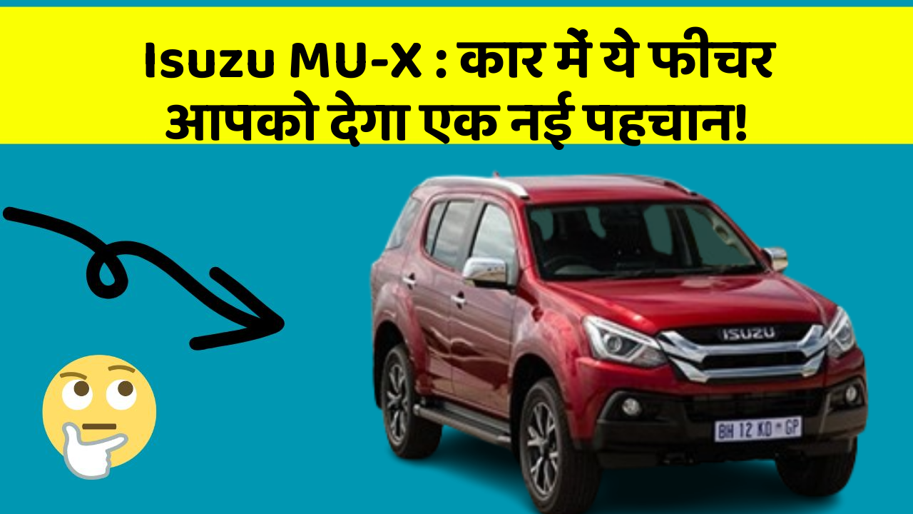 Isuzu MU-X: कार में ये फीचर आपको देगा एक नई पहचान!