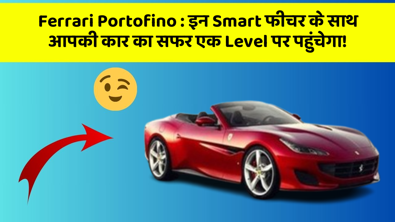 Ferrari Portofino: इन Smart फीचर के साथ आपकी कार का सफर एक Level पर पहुंचेगा!