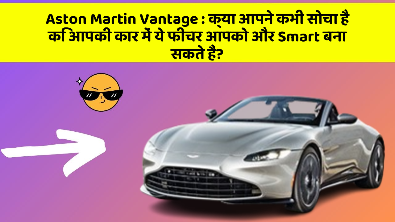 Aston Martin Vantage: क्या आपने कभी सोचा है कि आपकी कार में ये फीचर आपको और Smart बना सकते हैं?