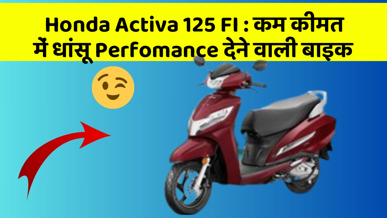 Honda Activa 125 FI: कम कीमत में धांसू Perfomance देने वाली बाइक