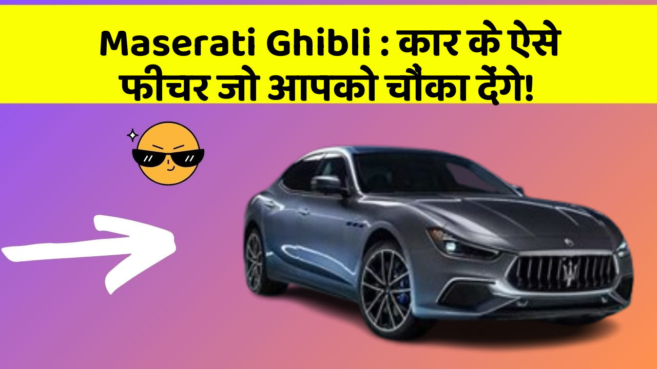 Maserati Ghibli:कार के ऐसे फीचर जो आपको चौंका देंगे!