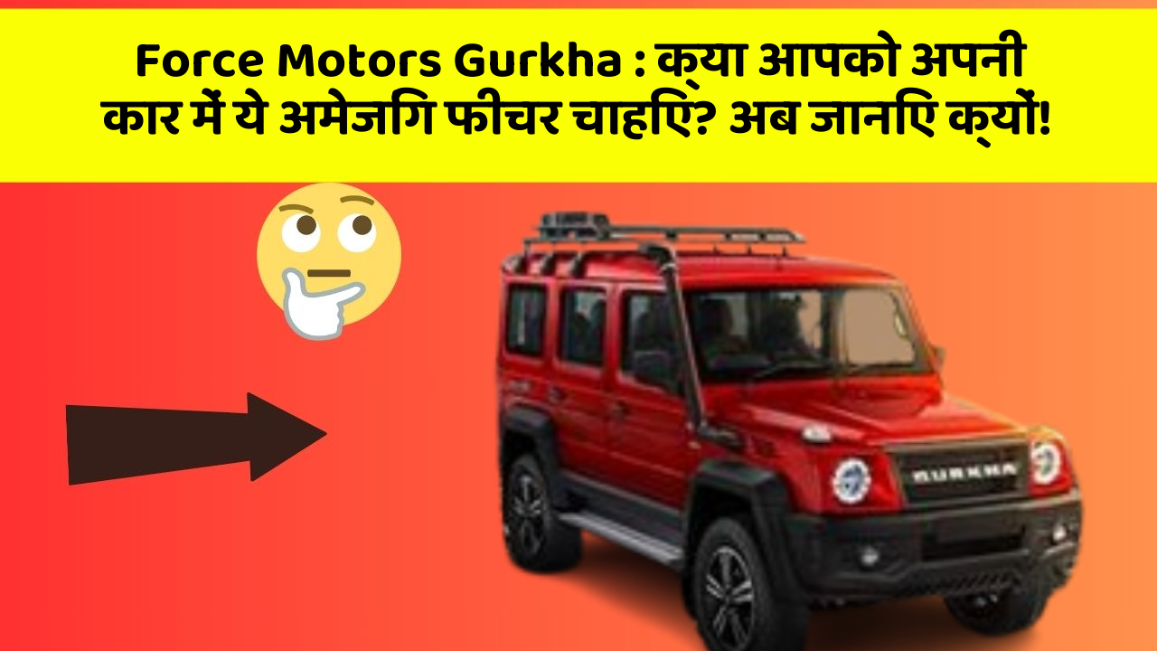 Force Motors Gurkha : क्या आपको अपनी कार में ये अमेजिंग फीचर चाहिए? अब जानिए क्यों!