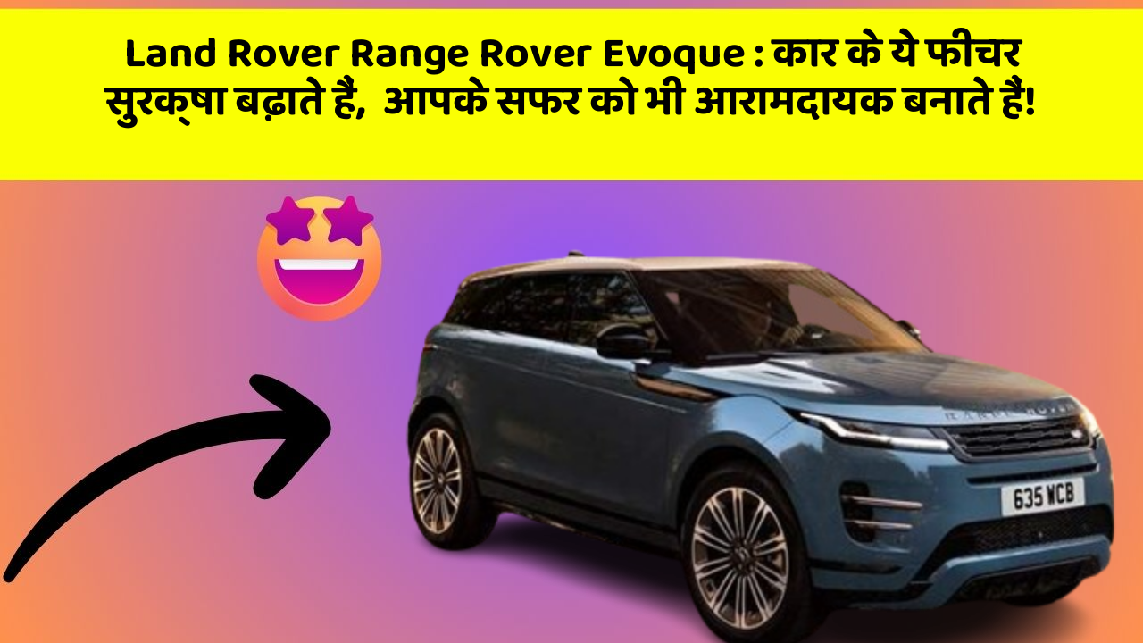 Land Rover Range Rover Evoque: कार के ये फीचर सुरक्षा बढ़ाते हैं,  आपके सफर को भी आरामदायक बनाते हैं!