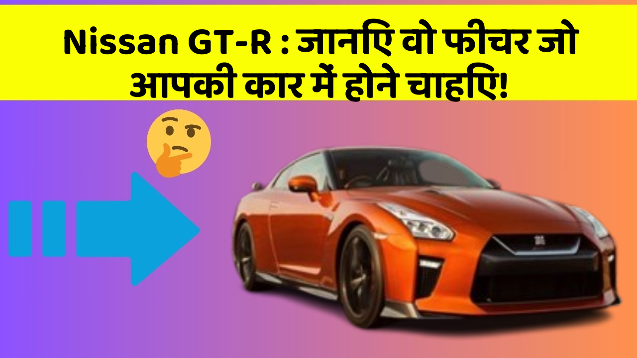 Nissan GT-R : जानिए वो फीचर जो आपकी कार में होने चाहिए!
