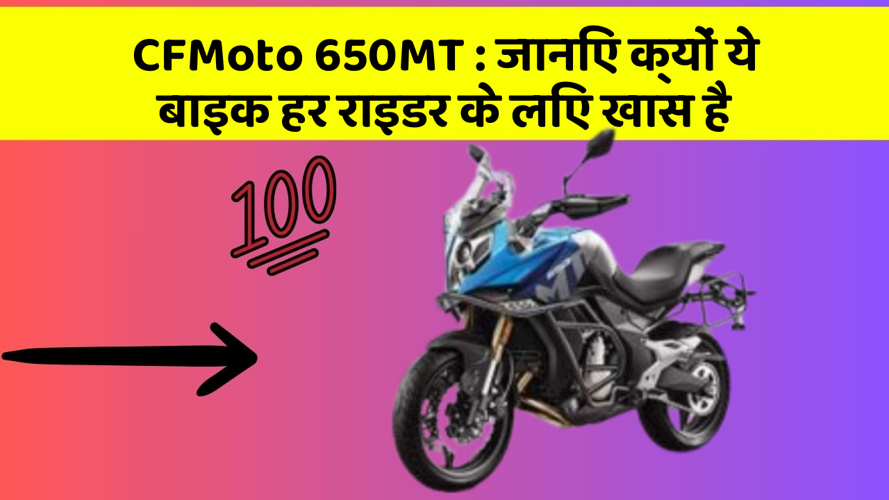 CFMoto 650MT: जानिए क्यों ये बाइक हर राइडर के लिए खास है