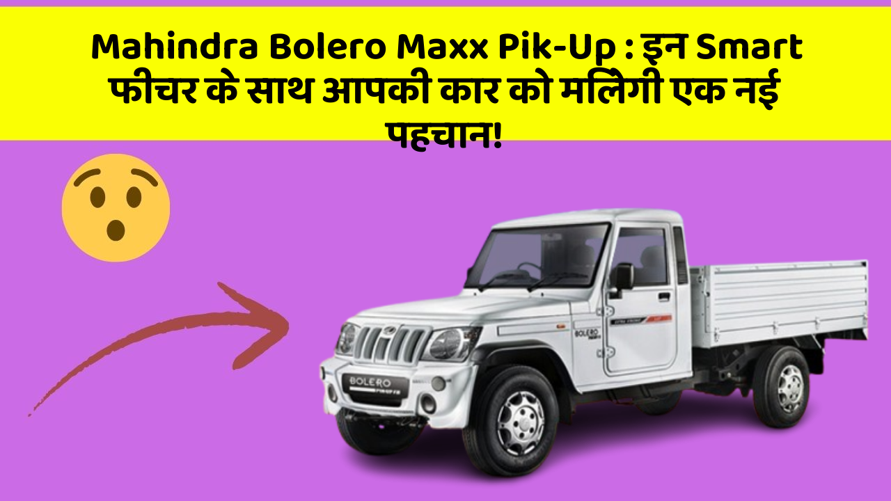 Mahindra Bolero Maxx Pik-Up : इन Smart फीचर के साथ आपकी कार को मिलेगी एक नई पहचान!