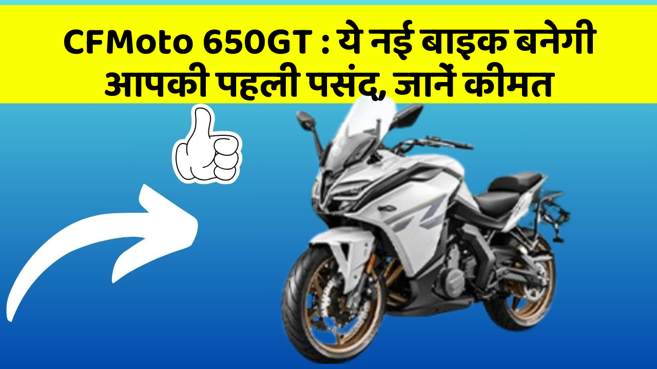 CFMoto 650GT: ये नई बाइक बनेगी आपकी पहली पसंद, जानें कीमत