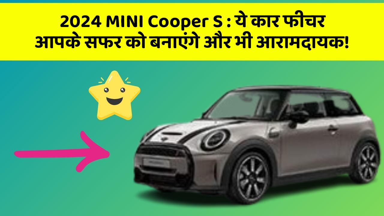 2024 MINI Cooper S: ये कार फीचर आपके सफर को बनाएंगे और भी आरामदायक!