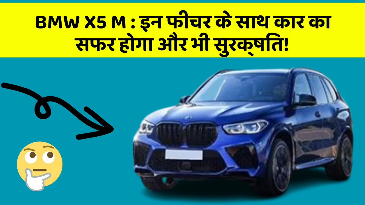 BMW X5 M: इन फीचर के साथ कार का सफर होगा और भी सुरक्षित!