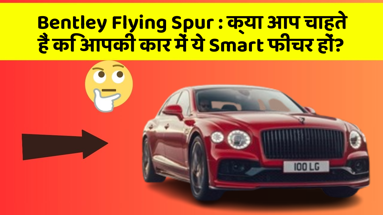 Bentley Flying Spur: क्या आप चाहते हैं कि आपकी कार में ये Smart फीचर हों?