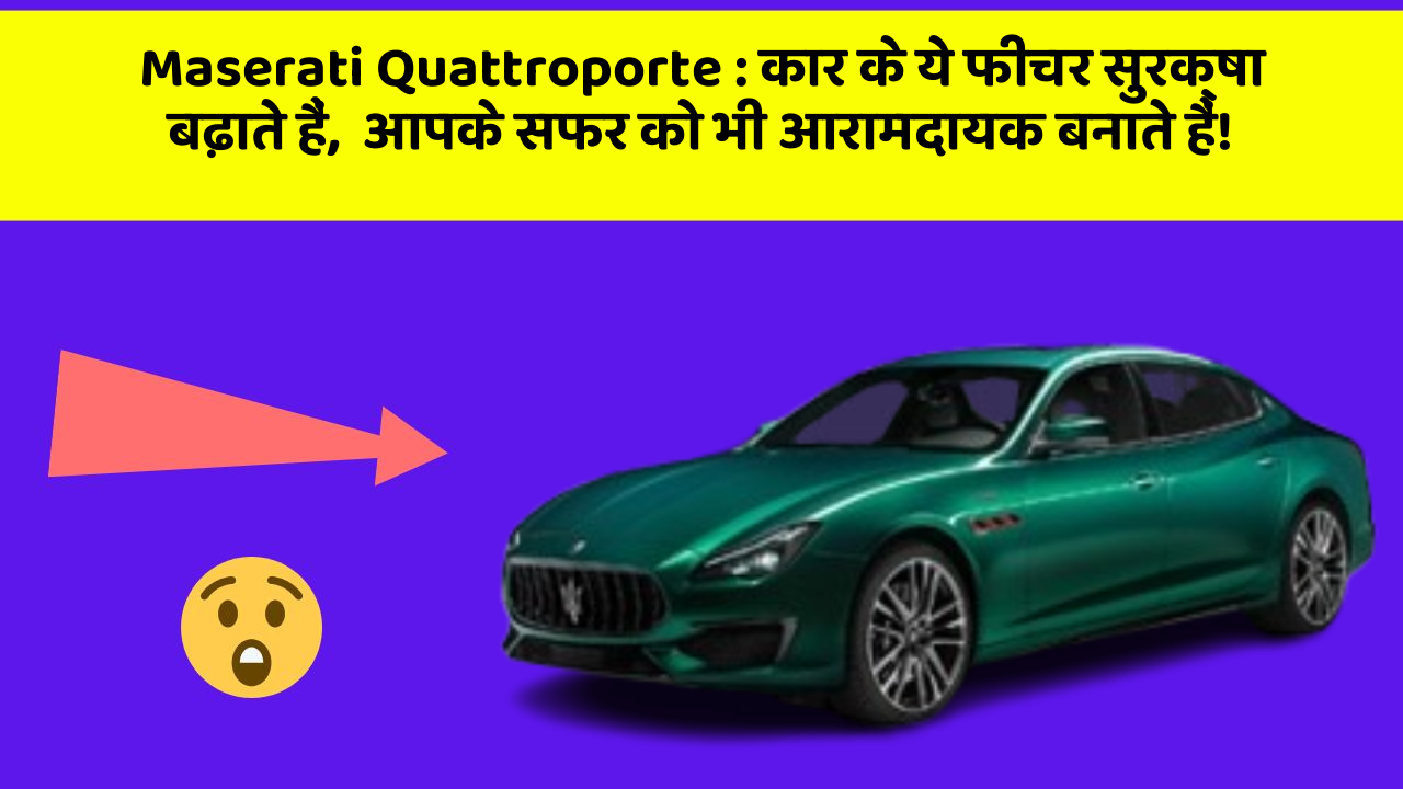 Maserati Quattroporte : कार के ये फीचर सुरक्षा बढ़ाते हैं,  आपके सफर को भी आरामदायक बनाते हैं!