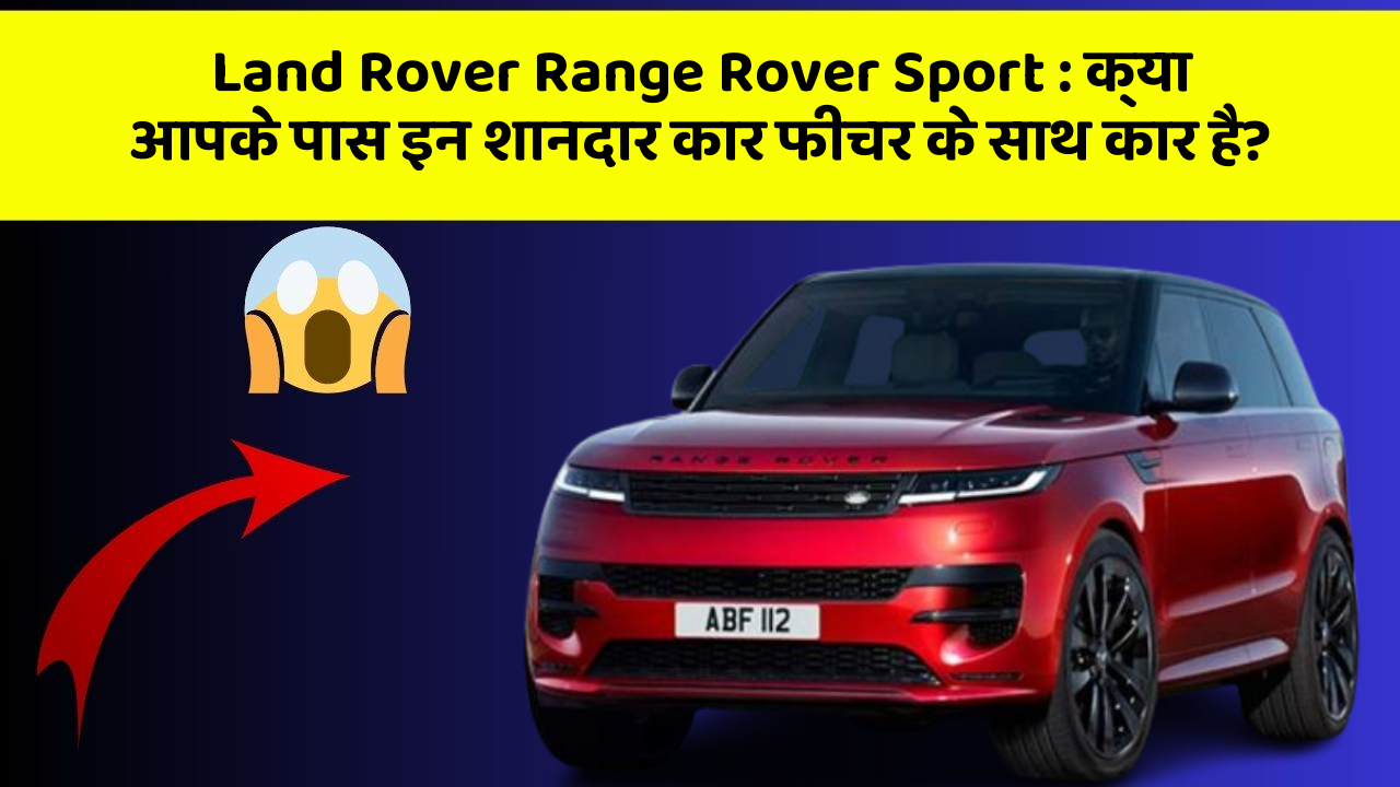 Land Rover Range Rover Sport: क्या आपके पास इन शानदार कार फीचर के साथ कार है?