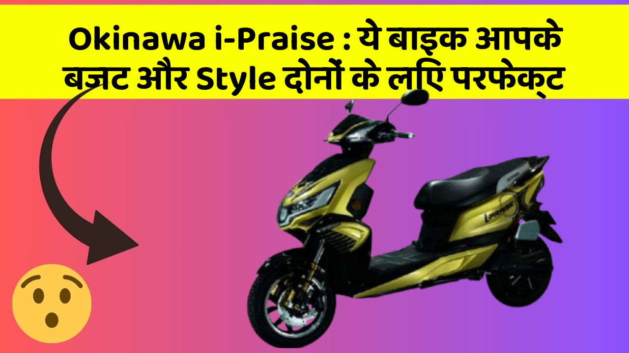Okinawa i-Praise : ये बाइक आपके बजट और Style दोनों के लिए परफेक्ट