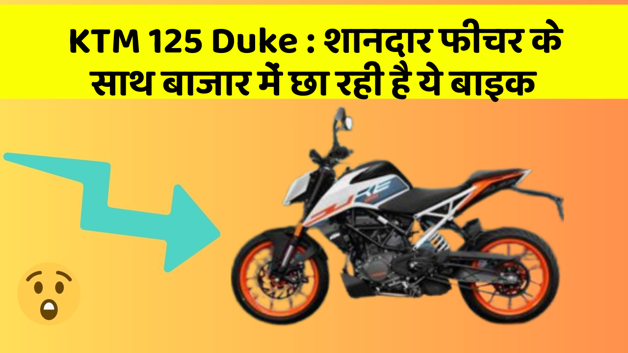 KTM 125 Duke : शानदार फीचर के साथ बाजार में छा रही है ये बाइक