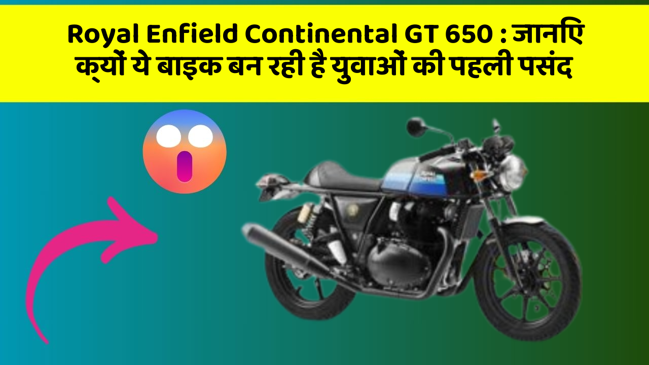Royal Enfield Continental GT 650 : जानिए क्यों ये बाइक बन रही है युवाओं की पहली पसंद
