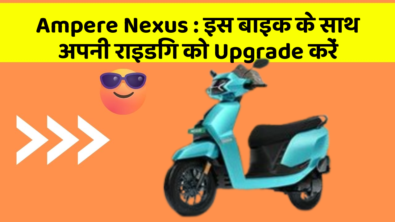 Ampere Nexus: इस बाइक के साथ अपनी राइडिंग को Upgrade करें