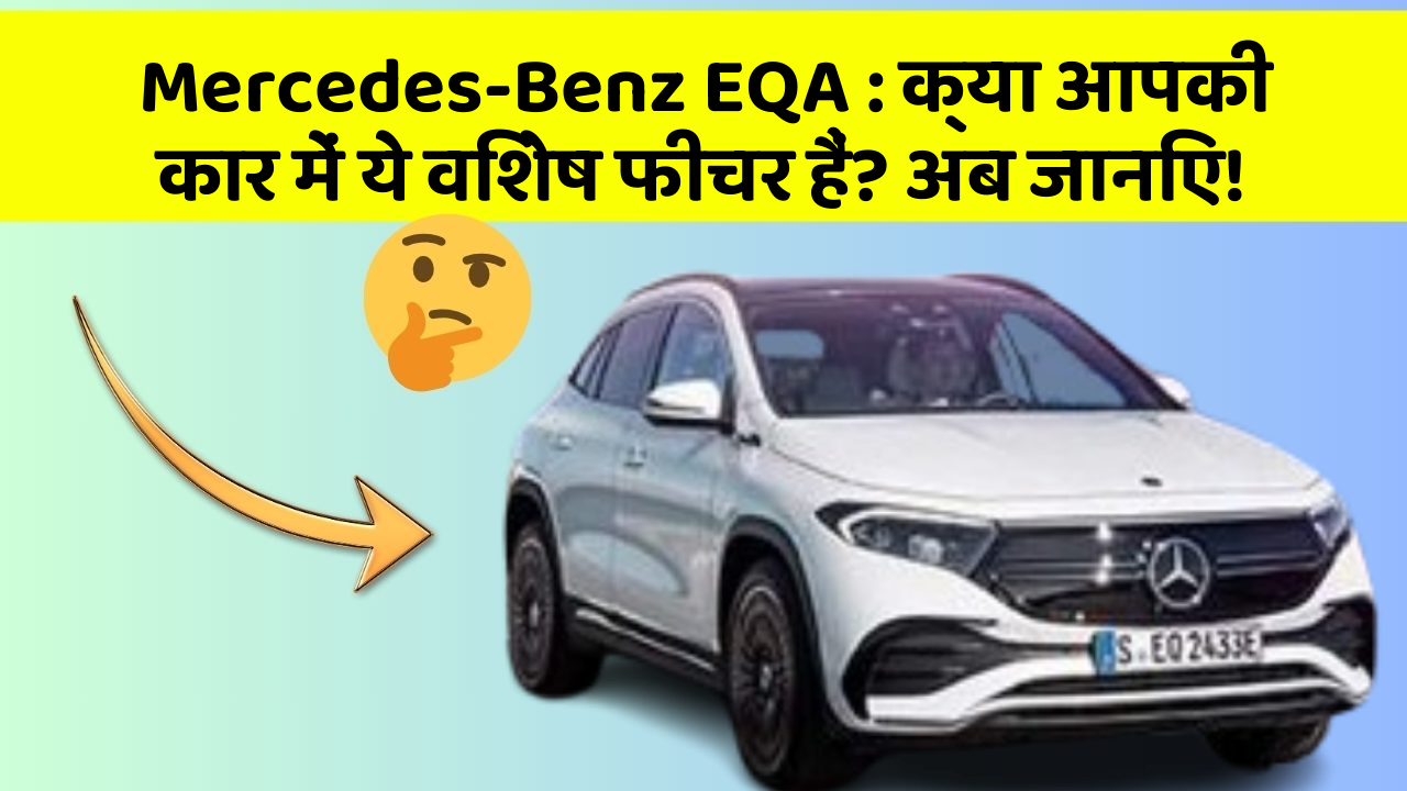 Mercedes-Benz EQA : क्या आपकी कार में ये विशेष फीचर हैं? अब जानिए!