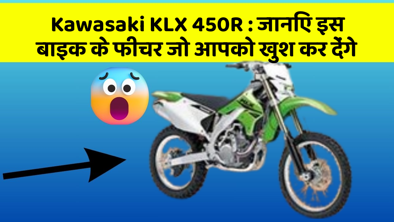 Kawasaki KLX 450R: जानिए इस बाइक के फीचर जो आपको खुश कर देंगे