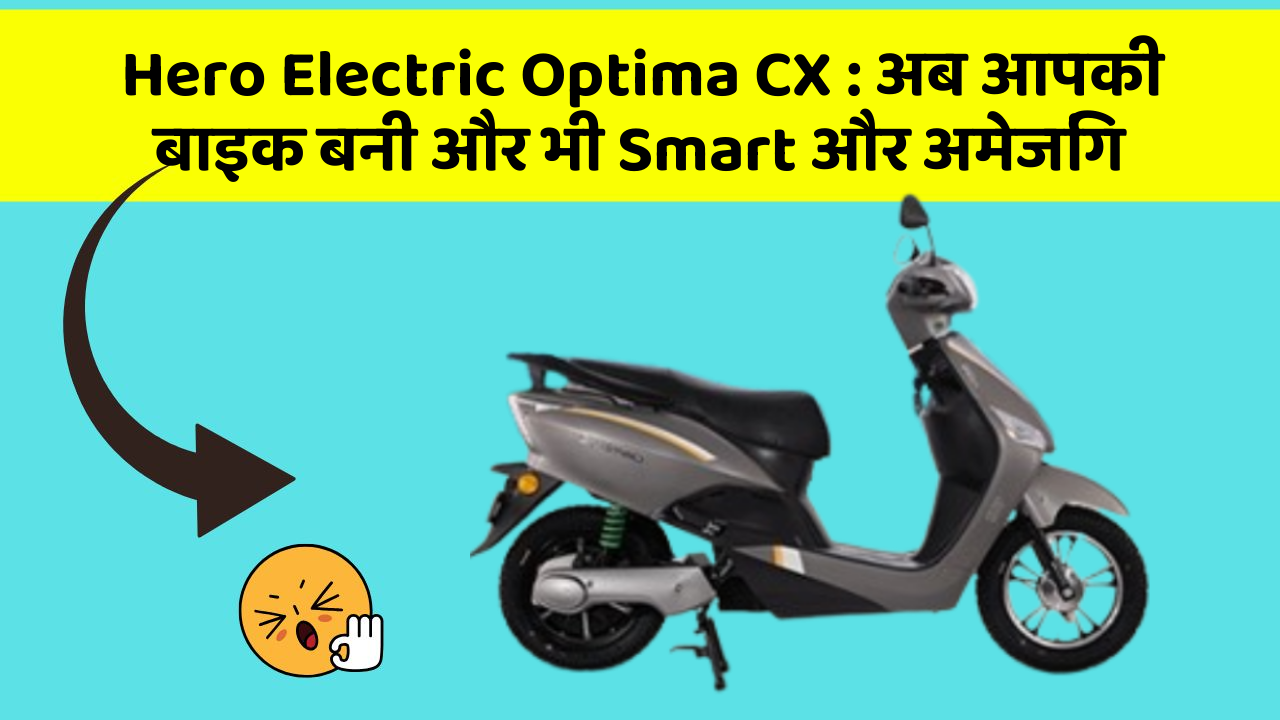 Hero Electric Optima CX: अब आपकी बाइक बनी और भी Smart और अमेजिंग