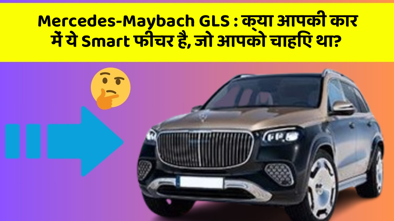 Mercedes-Maybach GLS: क्या आपकी कार में ये Smart फीचर है, जो आपको चाहिए था?