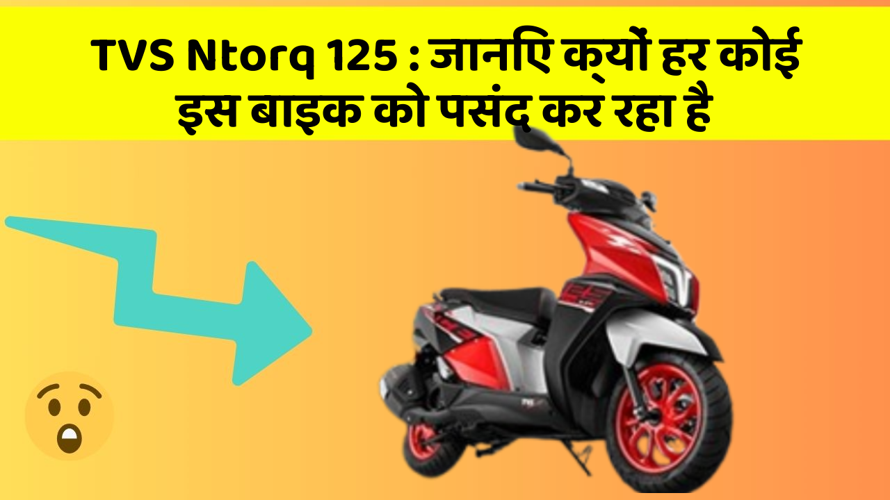 TVS Ntorq 125: जानिए क्यों हर कोई इस बाइक को पसंद कर रहा है
