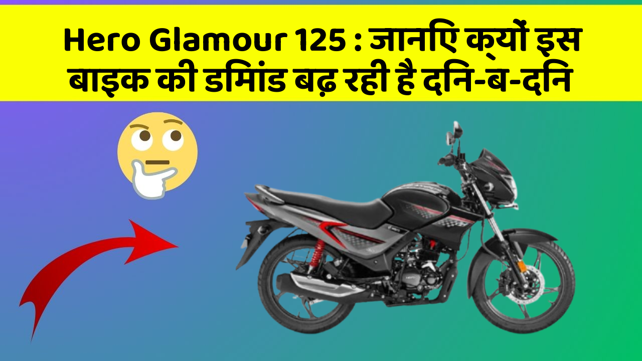 Hero Glamour 125 : जानिए क्यों इस बाइक की डिमांड बढ़ रही है दिन-ब-दिन