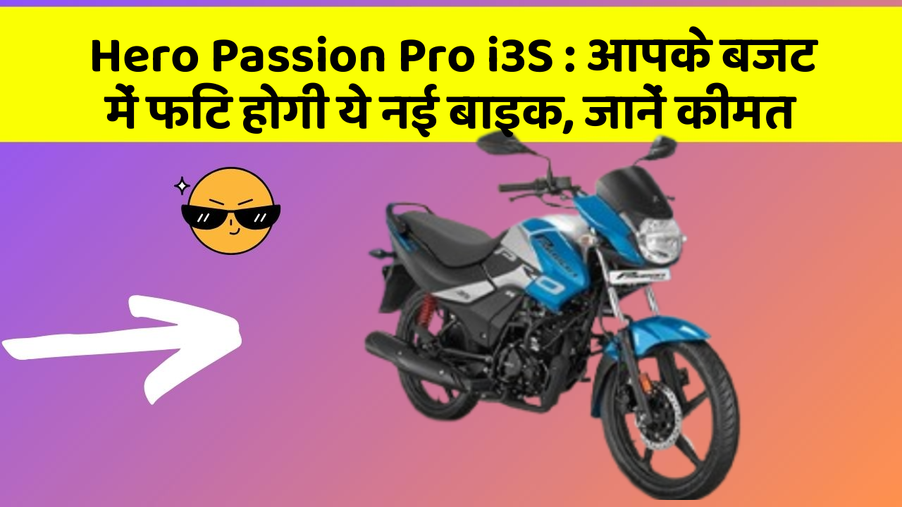 Hero Passion Pro i3S : आपके बजट में फिट होगी ये नई बाइक, जानें कीमत