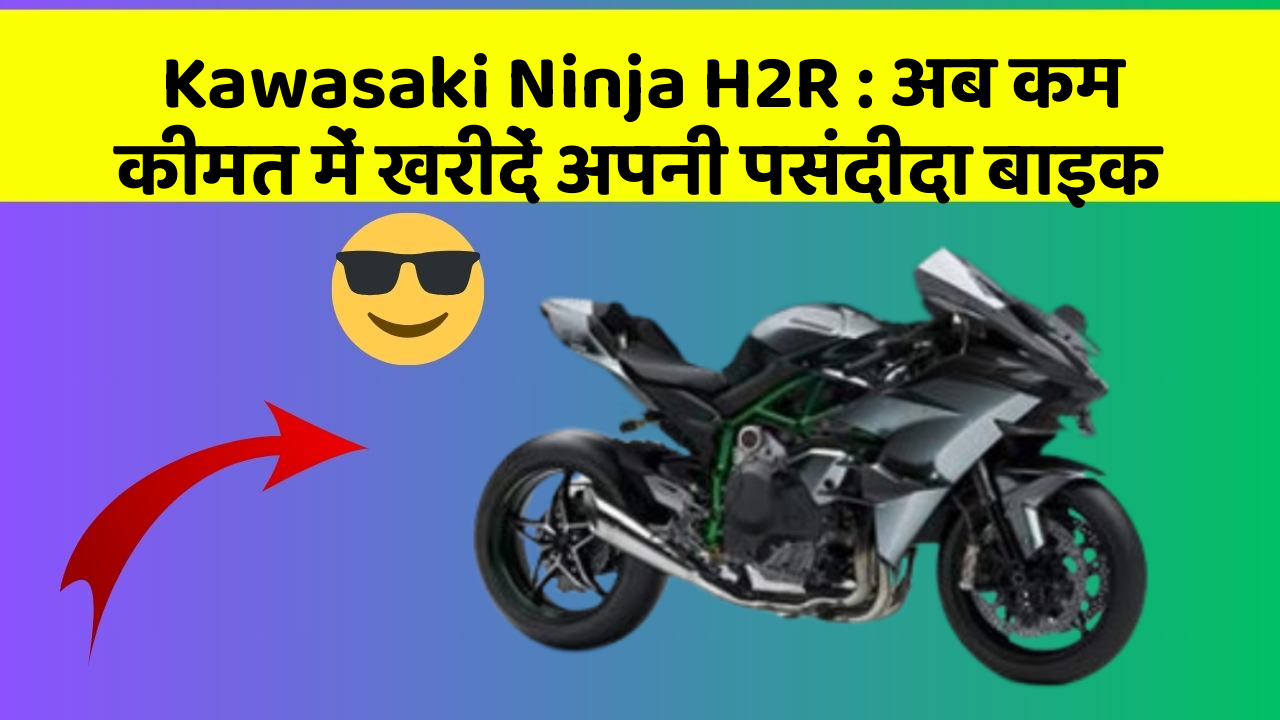 Kawasaki Ninja H2R: अब कम कीमत में खरीदें अपनी पसंदीदा बाइक