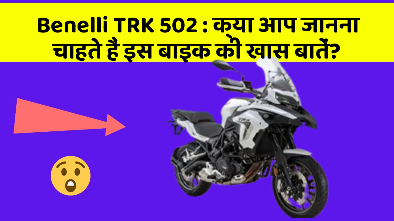 Benelli TRK 502: क्या आप जानना चाहते हैं इस बाइक की खास बातें?