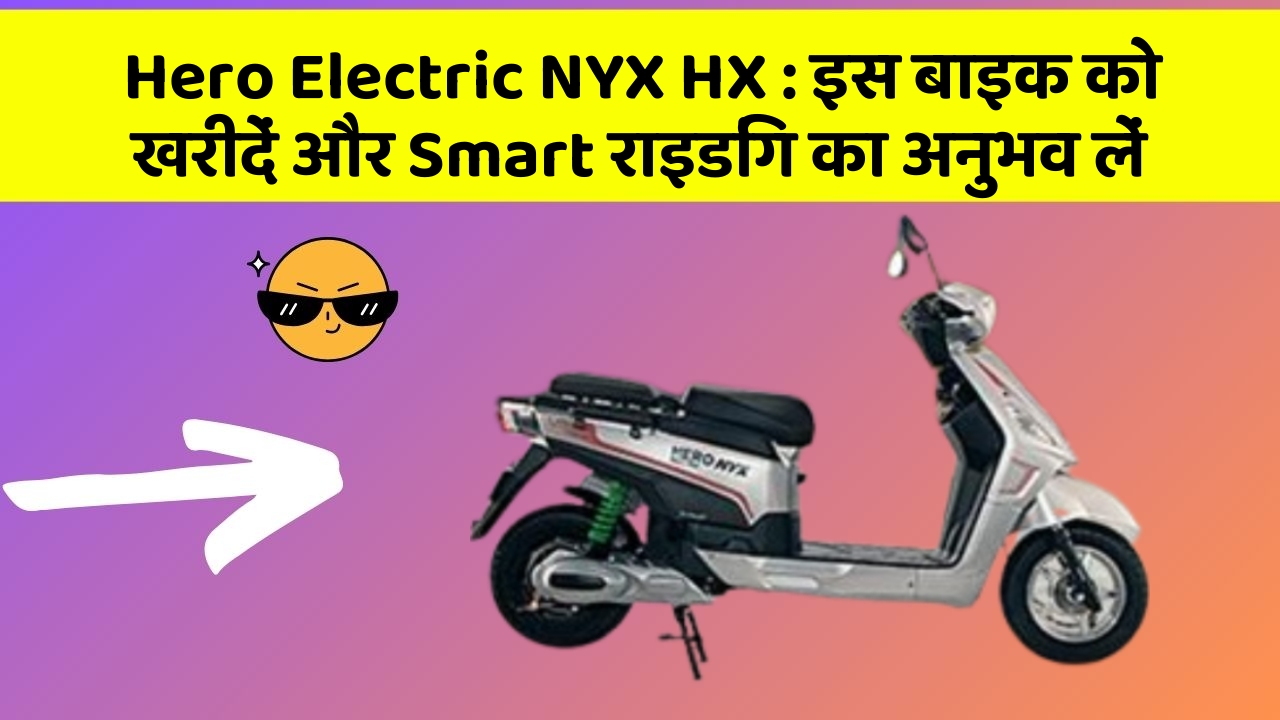 Hero Electric NYX HX: इस बाइक को खरीदें और Smart राइडिंग का अनुभव लें
